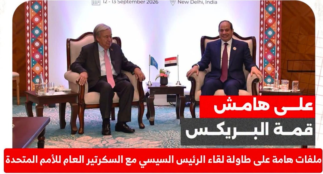 على هامش قمة البريكس  ملفات هامة على طاولة لقاء الرئيس السيسي مع السكرتير العام للأمم المتحدة